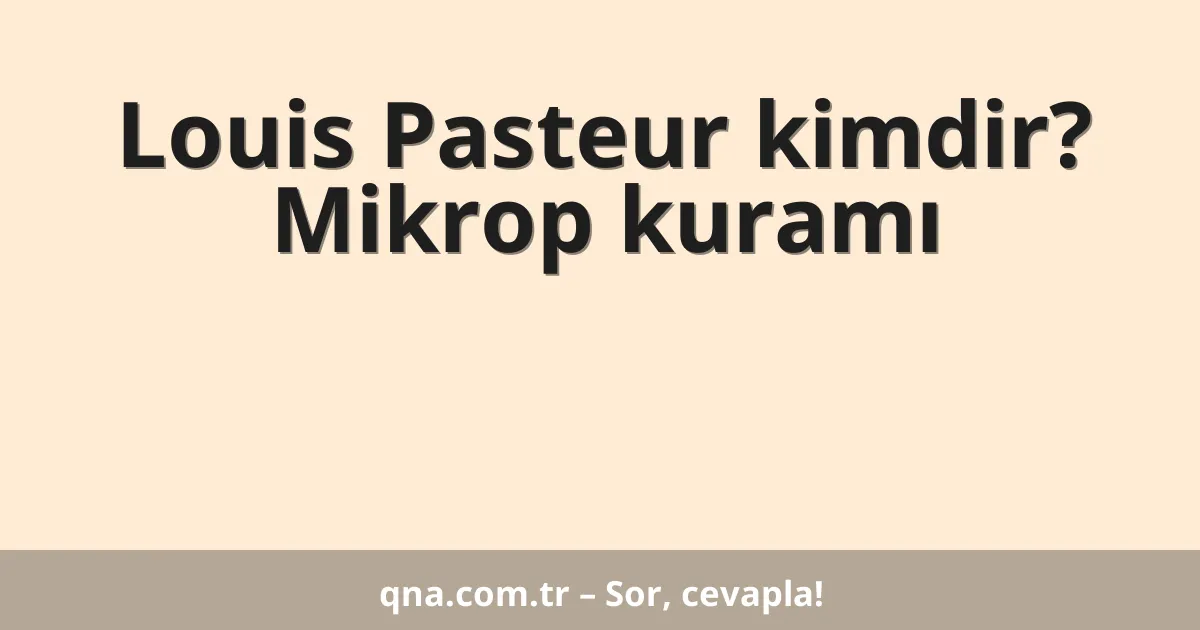 Louis Pasteur kimdir? Mikrop kuramı