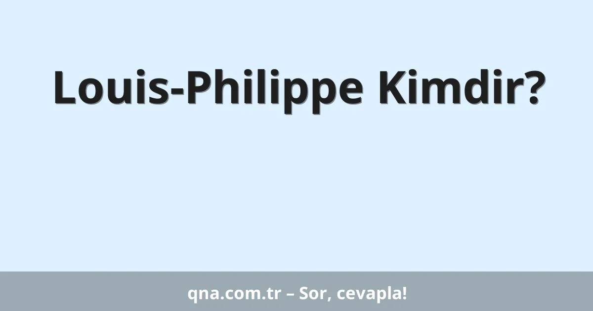 Louis-Philippe Kimdir?