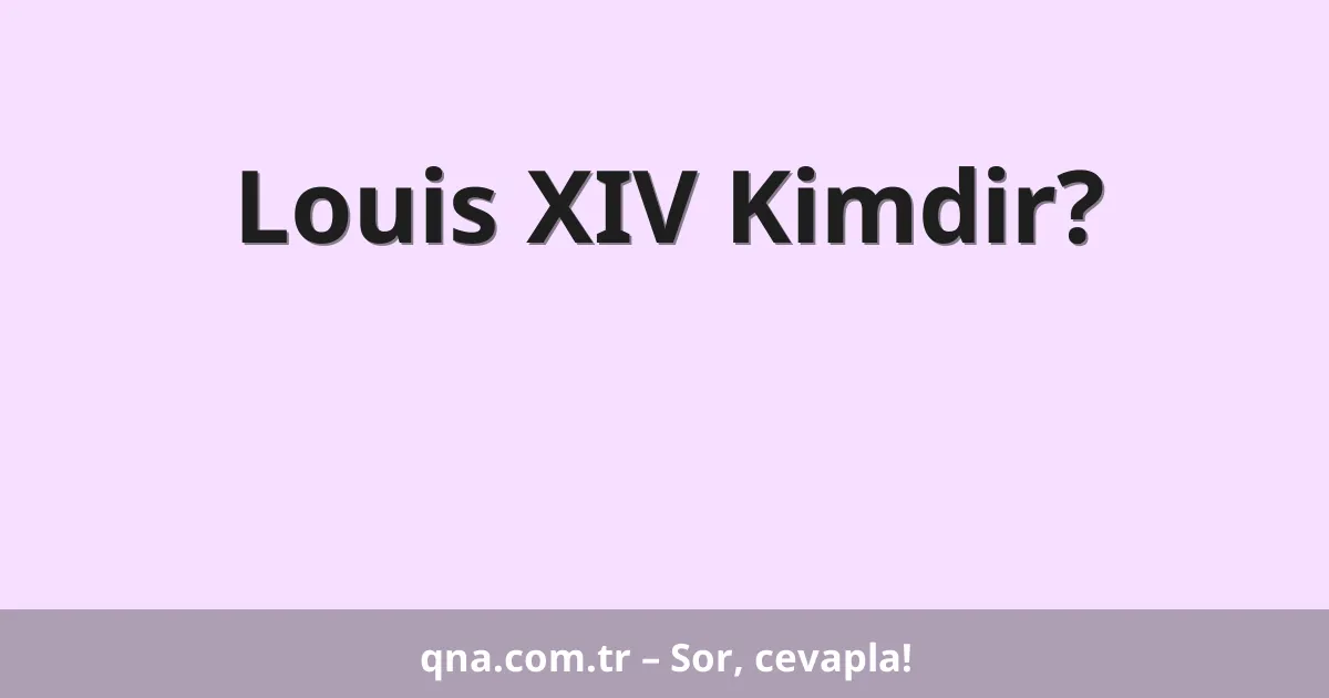 Louis XIV Kimdir?