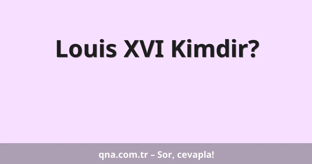 Louis XVI Kimdir?