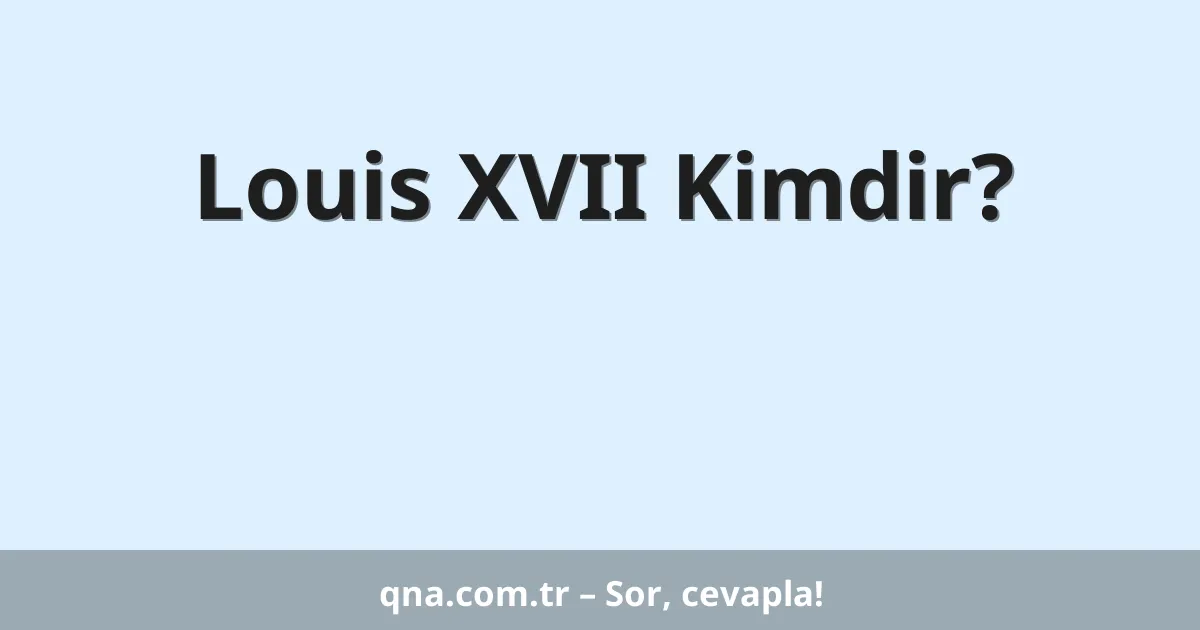 Louis XVII Kimdir?