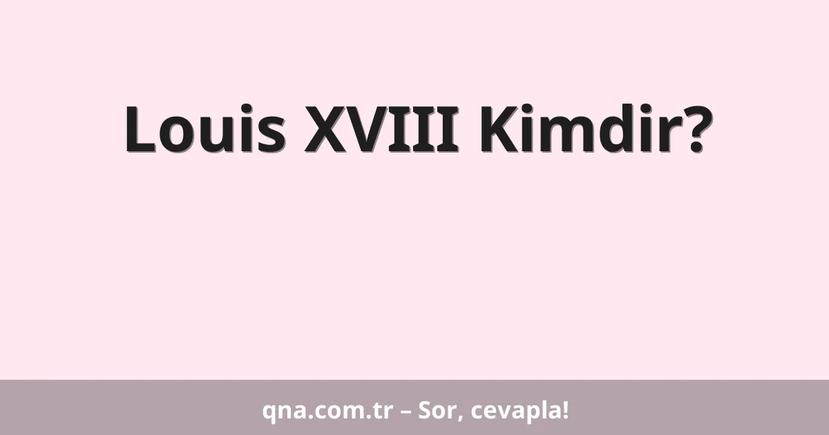 Louis XVIII Kimdir?