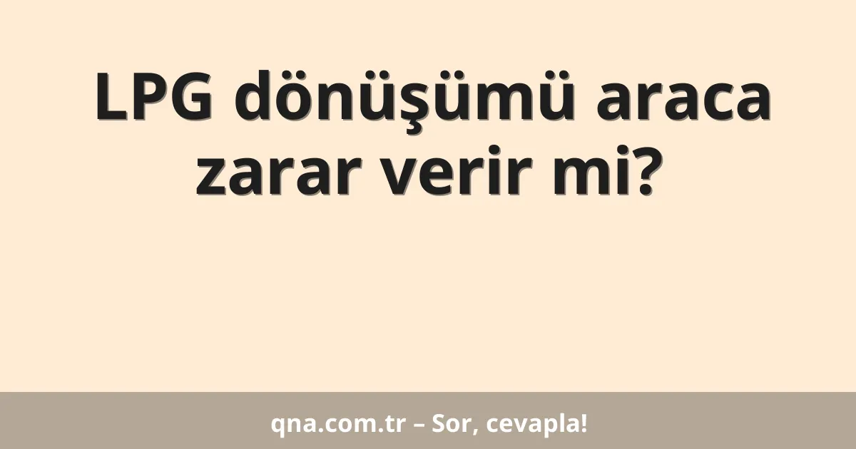 LPG dönüşümü araca zarar verir mi?