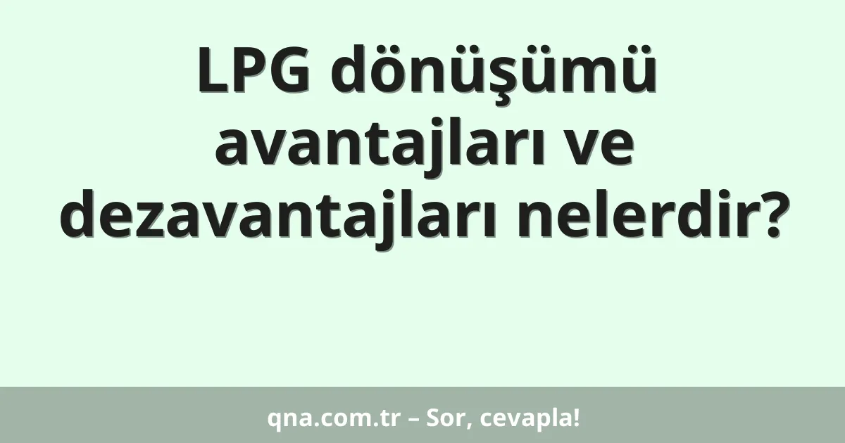 LPG dönüşümü avantajları ve dezavantajları nelerdir?