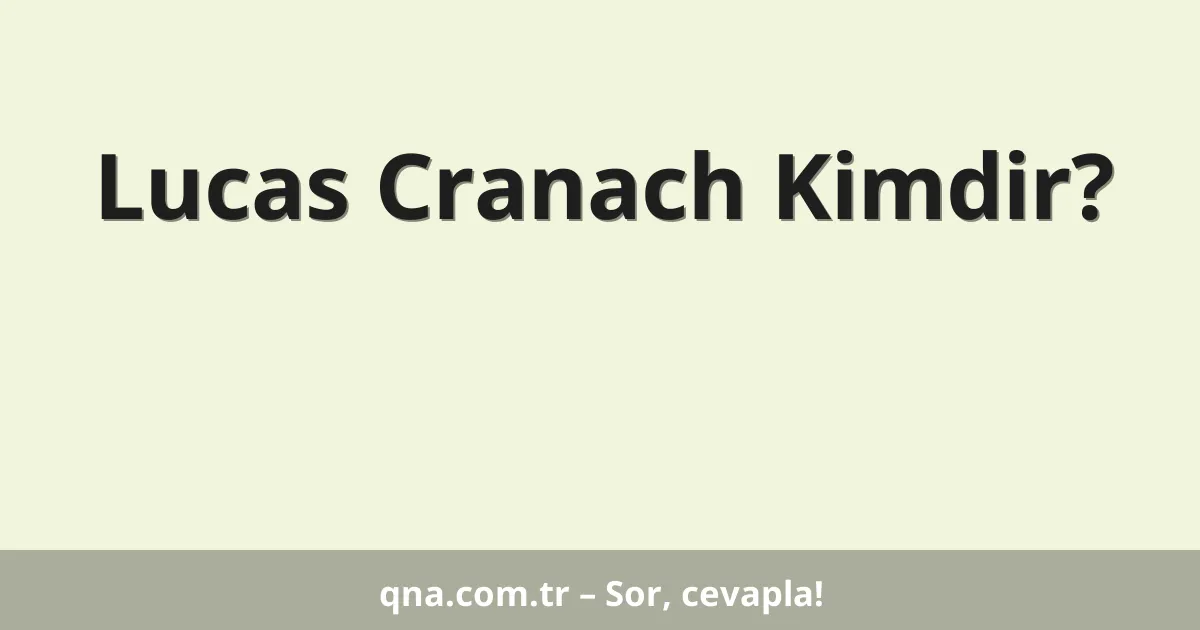 Lucas Cranach Kimdir?