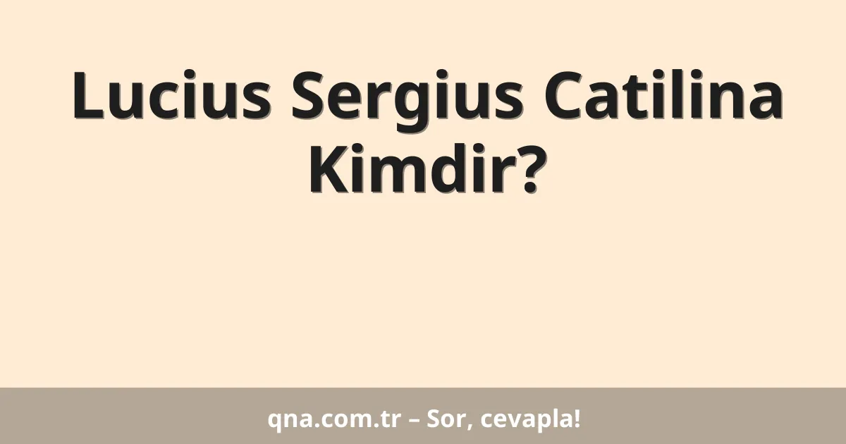 Lucius Sergius Catilina Kimdir?
