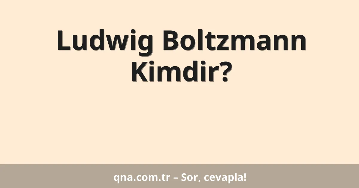 Ludwig Boltzmann Kimdir?