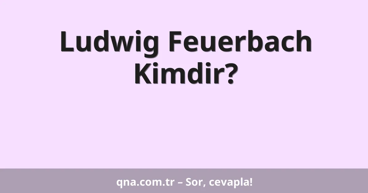 Ludwig Feuerbach Kimdir?