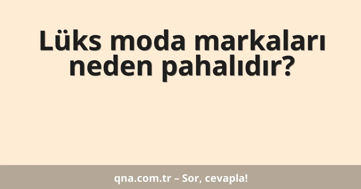 Lüks moda markaları neden pahalıdır?