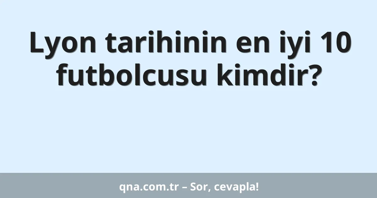 Lyon tarihinin en iyi 10 futbolcusu kimdir?