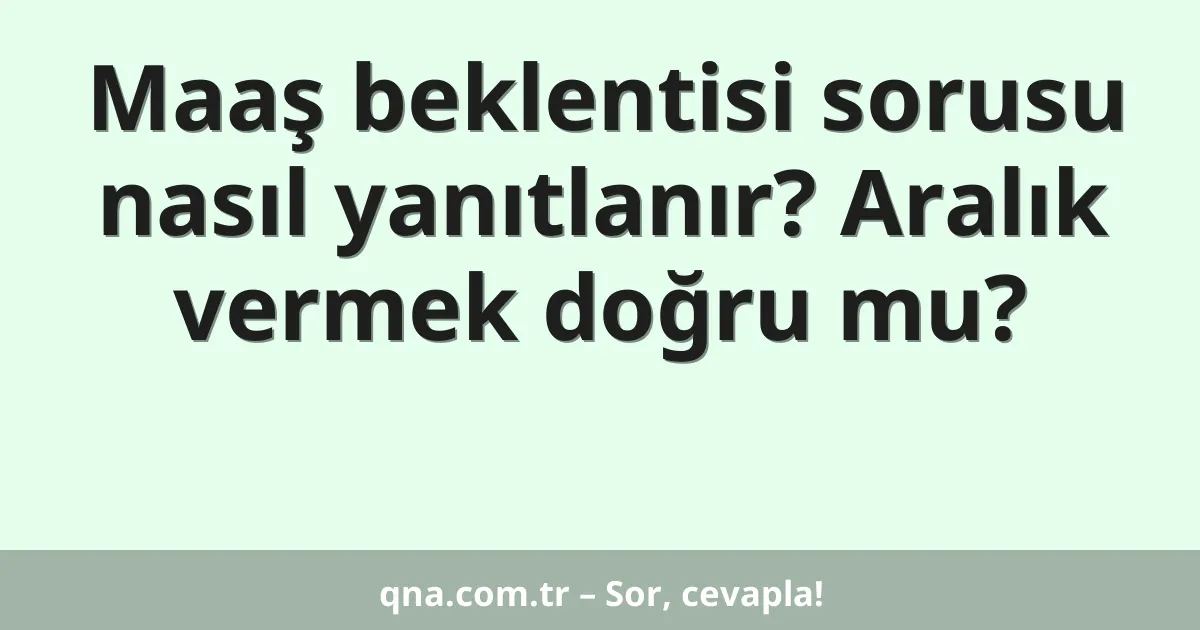 Maaş beklentisi sorusu nasıl yanıtlanır? Aralık vermek doğru mu?