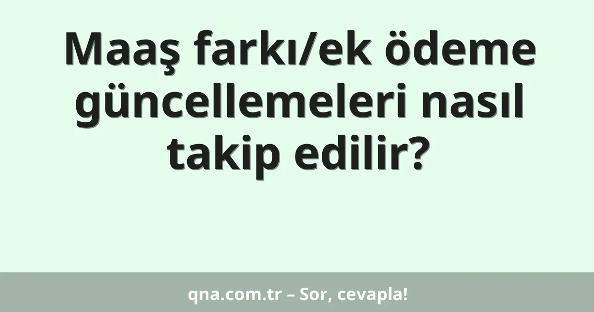 Maaş farkı/ek ödeme güncellemeleri nasıl takip edilir?