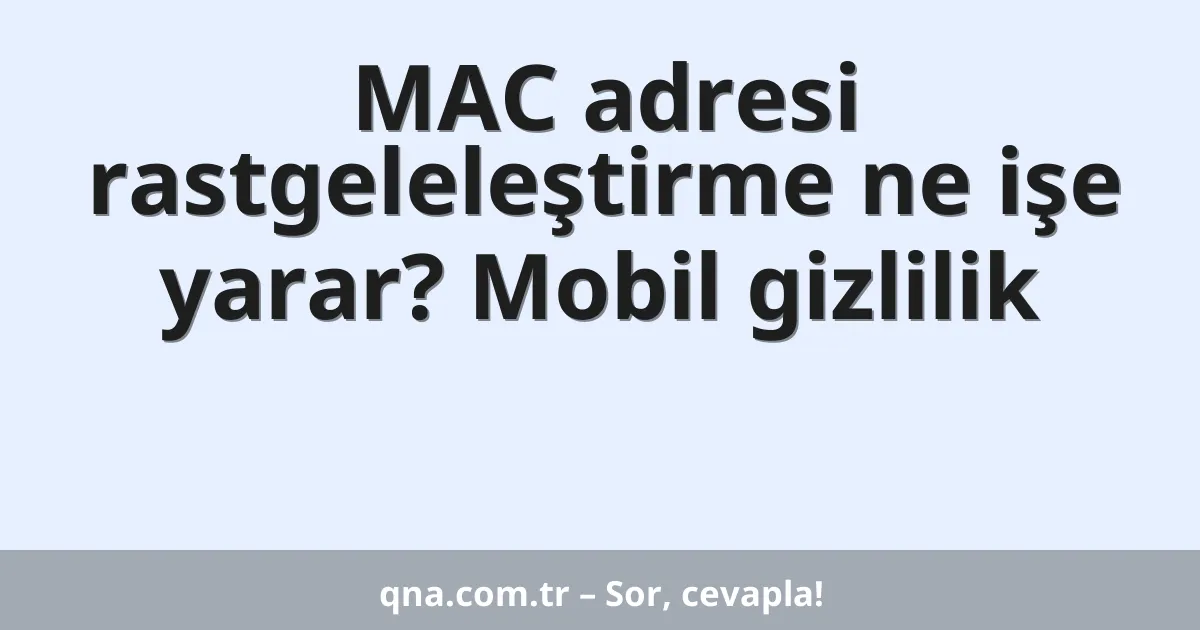 MAC adresi rastgeleleştirme ne işe yarar? Mobil gizlilik
