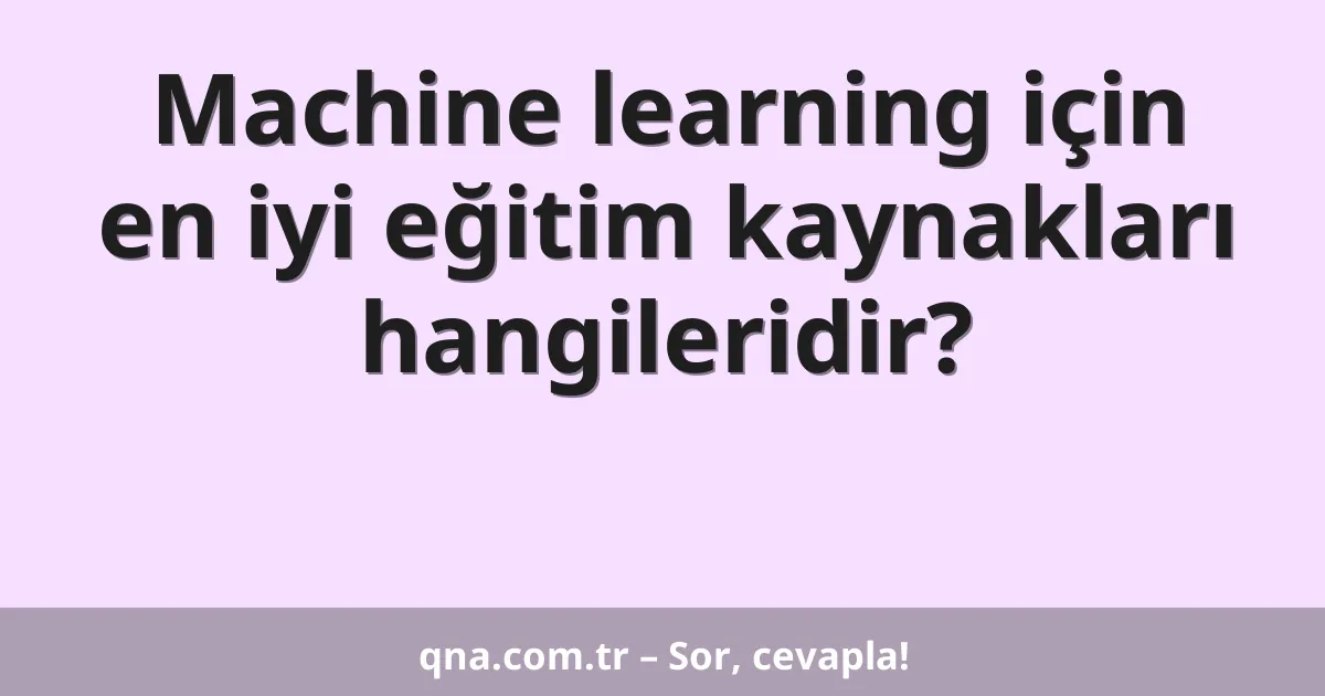 Machine learning için en iyi eğitim kaynakları hangileridir?