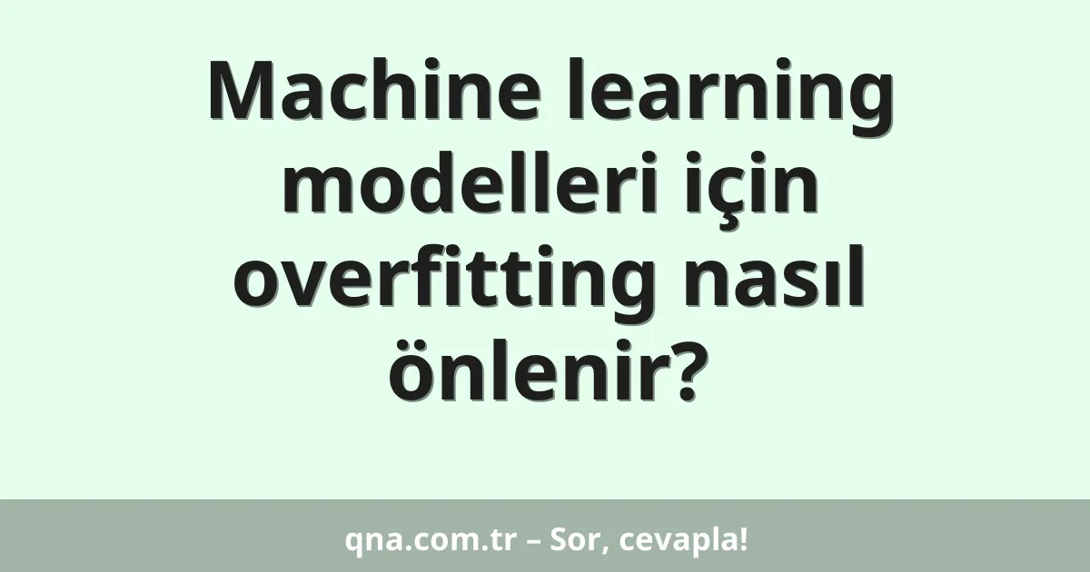 Machine learning modelleri için overfitting nasıl önlenir?
