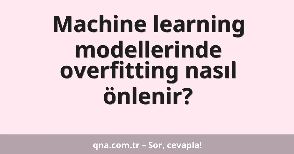 Machine learning modellerinde overfitting nasıl önlenir?