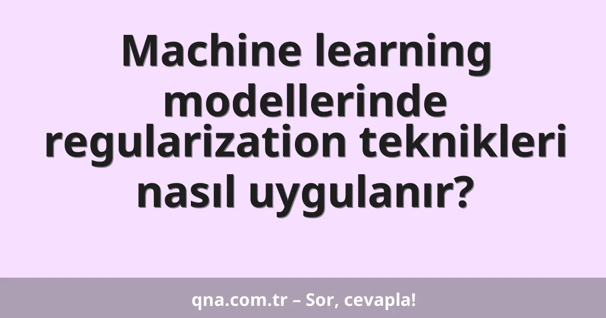 Machine learning modellerinde regularization teknikleri nasıl uygulanır?