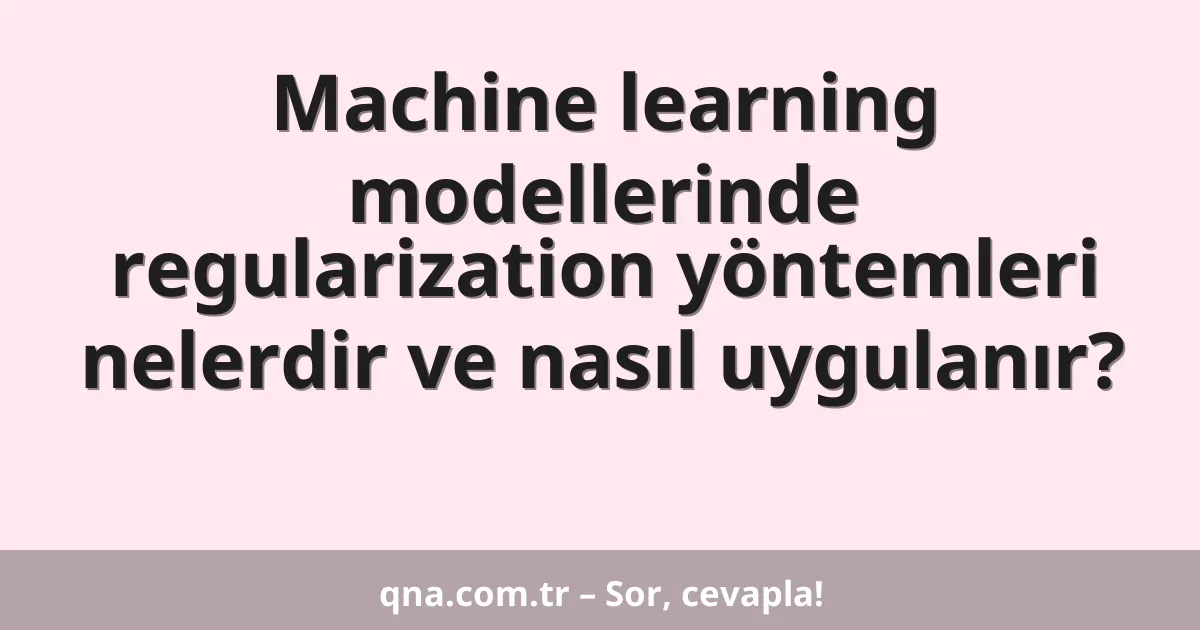 Machine learning modellerinde regularization yöntemleri nelerdir ve nasıl uygulanır?