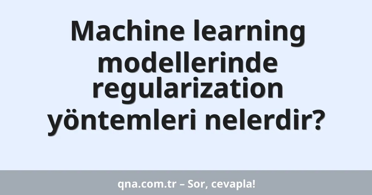 Machine learning modellerinde regularization yöntemleri nelerdir?