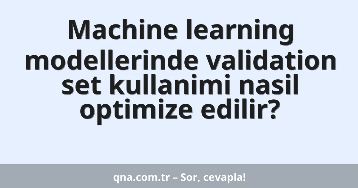 Machine learning modellerinde validation set kullanimi nasil optimize edilir?