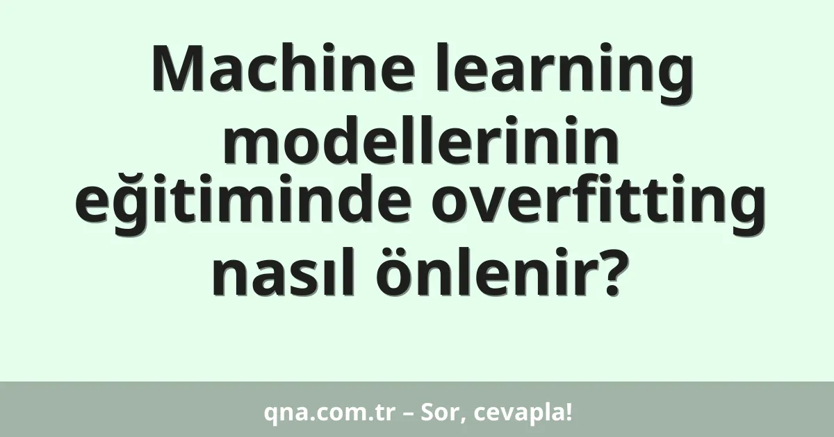 Machine learning modellerinin eğitiminde overfitting nasıl önlenir?