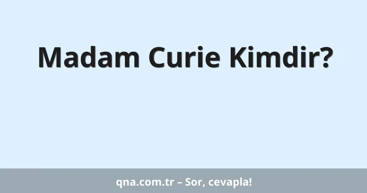 Madam Curie Kimdir?