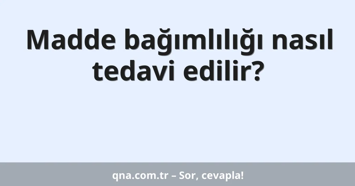 Madde bağımlılığı nasıl tedavi edilir?