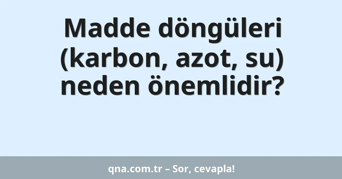 Madde döngüleri (karbon, azot, su) neden önemlidir?
