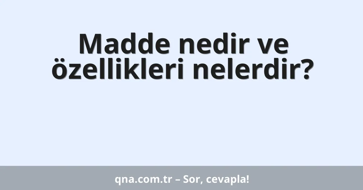 Madde nedir ve özellikleri nelerdir?