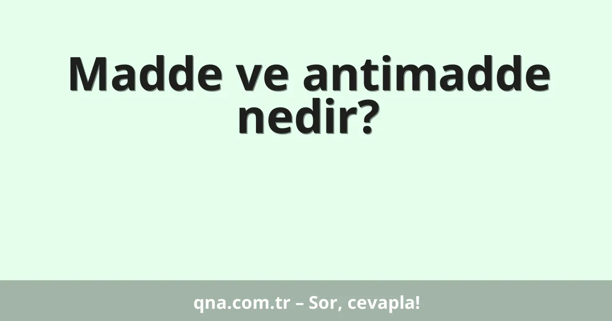 Madde ve antimadde nedir?