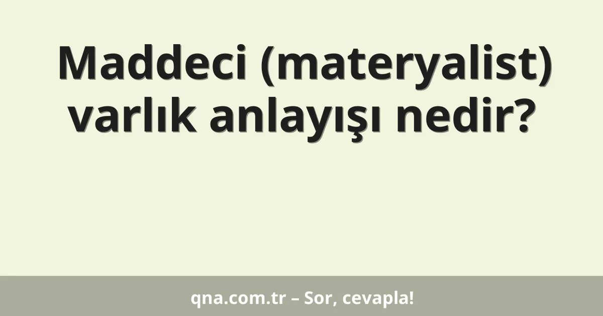 Maddeci (materyalist) varlık anlayışı nedir?