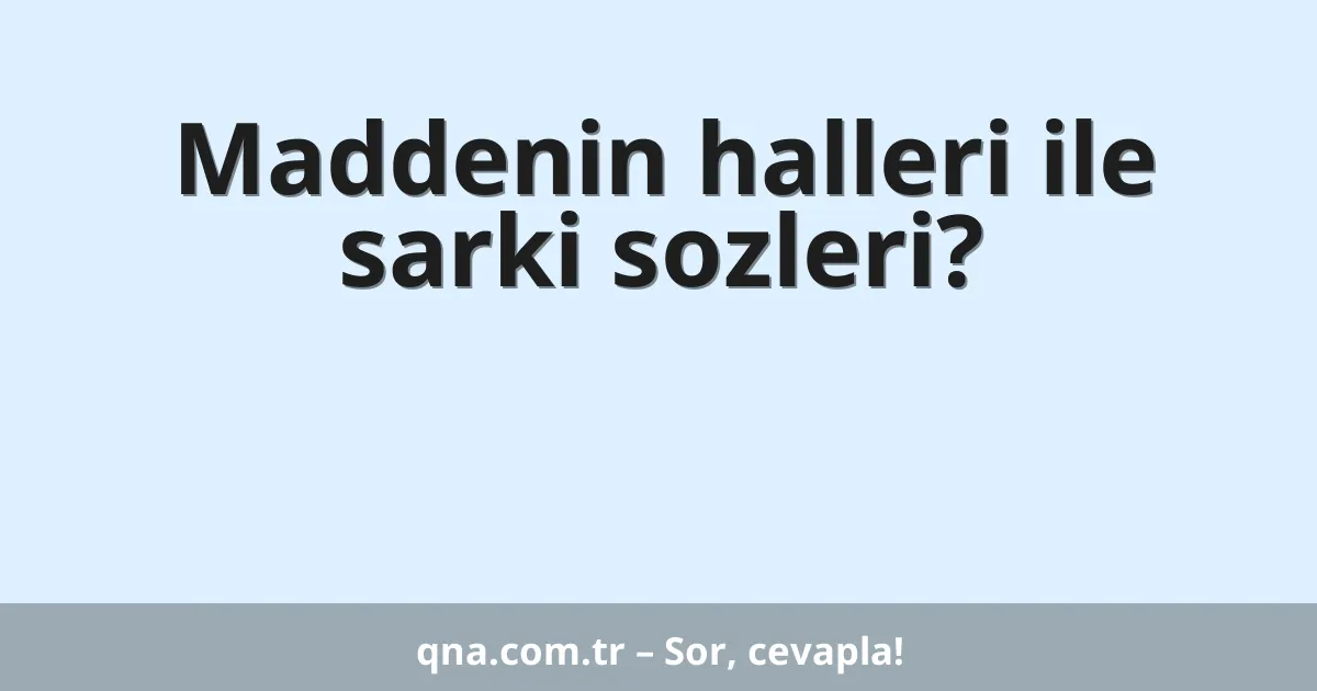 Maddenin halleri ile sarki sozleri?