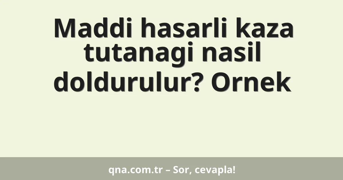 Maddi hasarli kaza tutanagi nasil doldurulur? Ornek