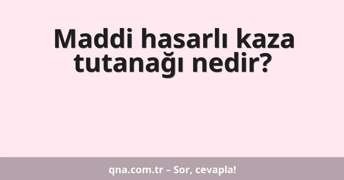 Maddi hasarlı kaza tutanağı nedir?