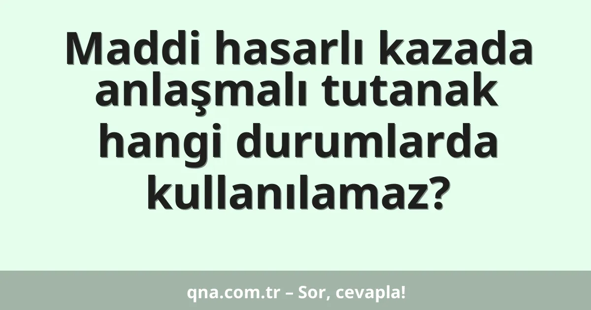 Maddi hasarlı kazada anlaşmalı tutanak hangi durumlarda kullanılamaz?