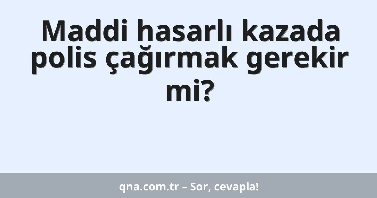 Maddi hasarlı kazada polis çağırmak gerekir mi?