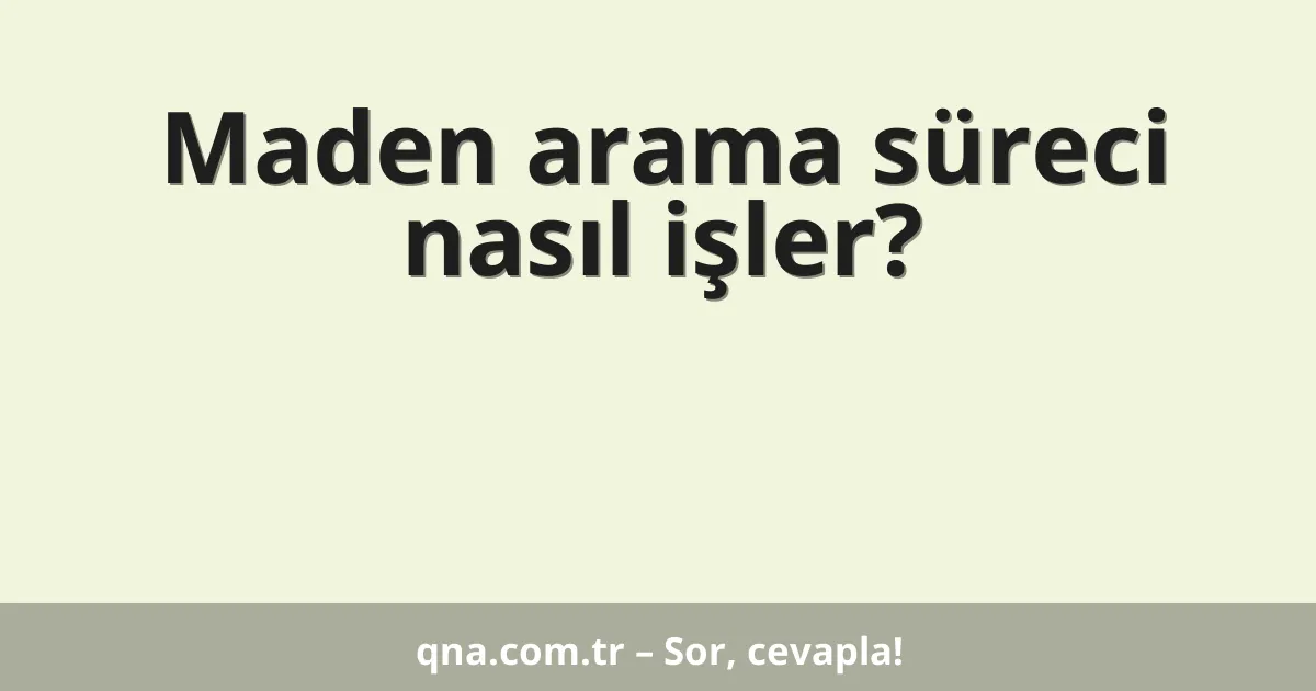 Maden arama süreci nasıl işler?