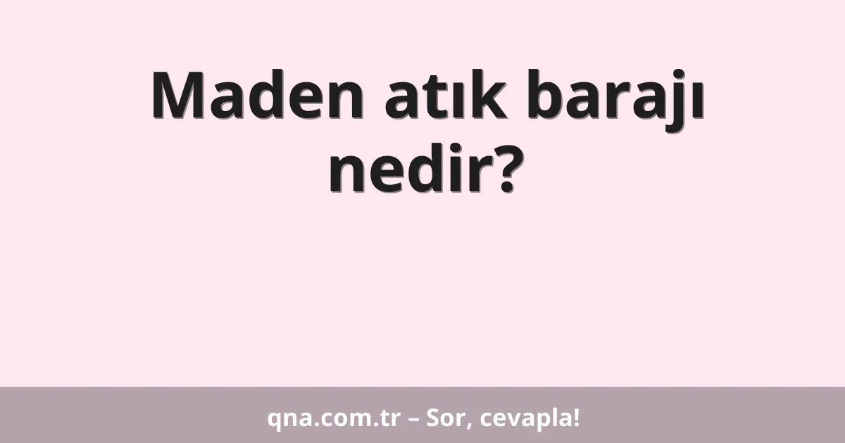 Maden atık barajı nedir?