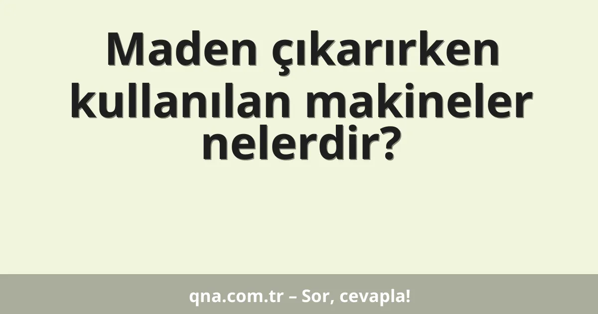 Maden çıkarırken kullanılan makineler nelerdir?