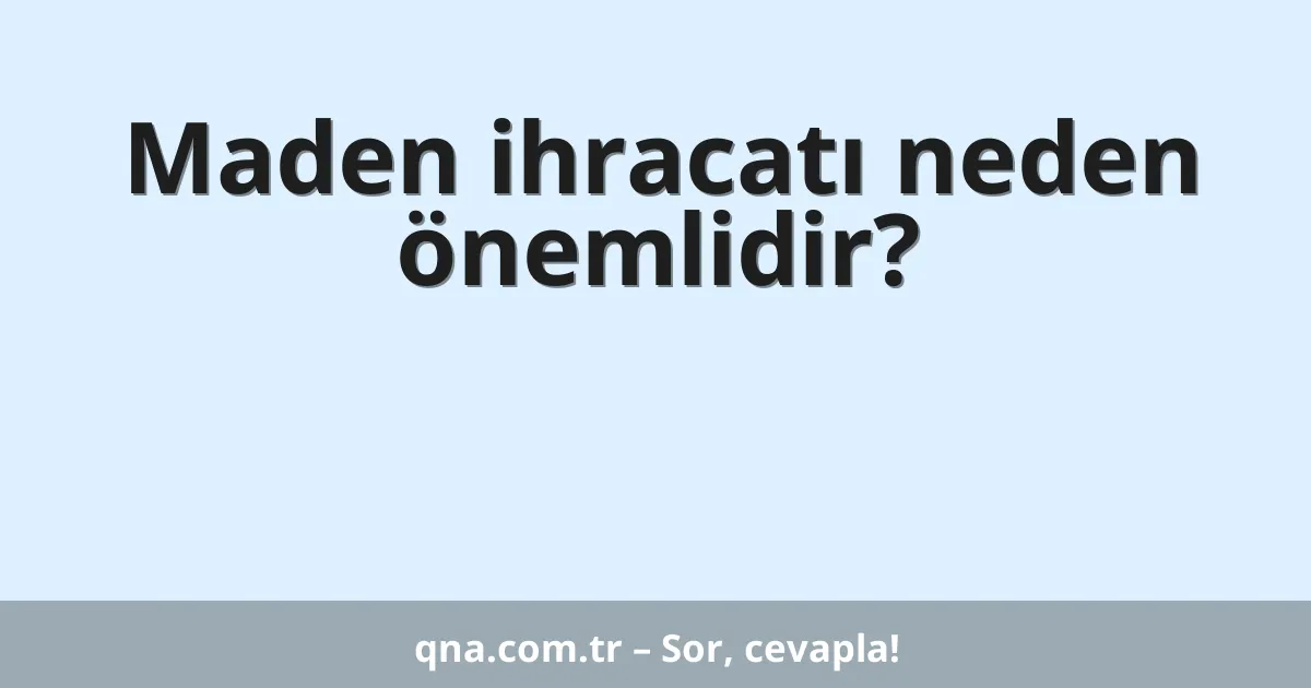 Maden ihracatı neden önemlidir?