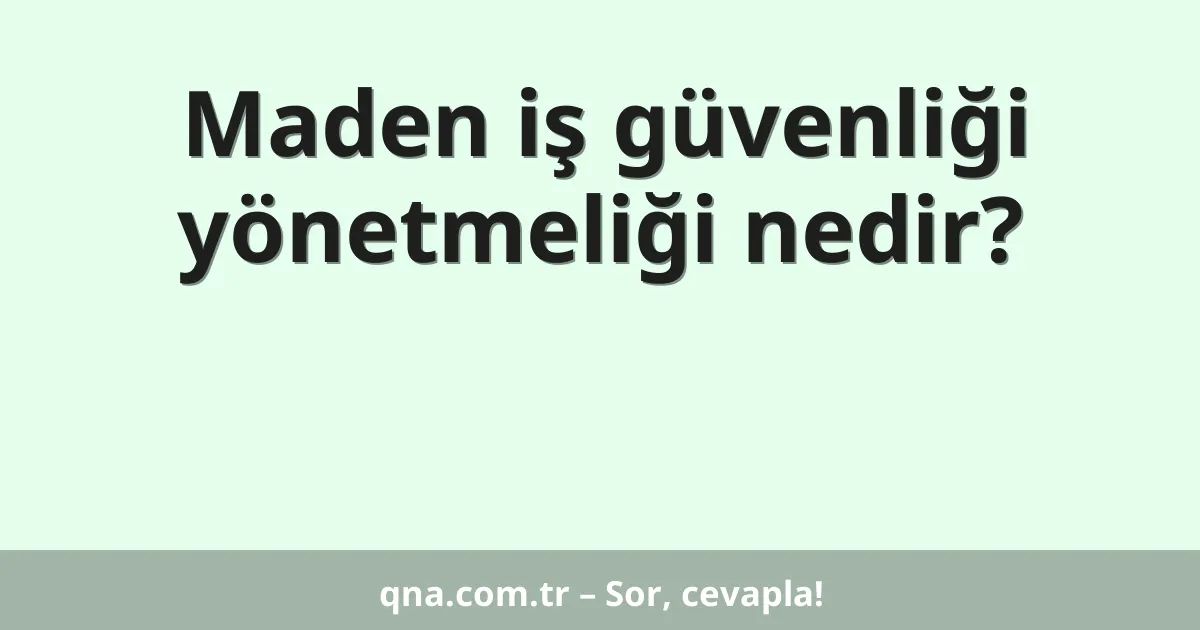 Maden iş güvenliği yönetmeliği nedir?