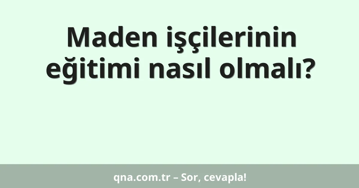 Maden işçilerinin eğitimi nasıl olmalı?