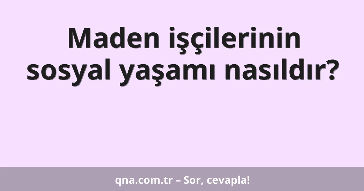 Maden işçilerinin sosyal yaşamı nasıldır?