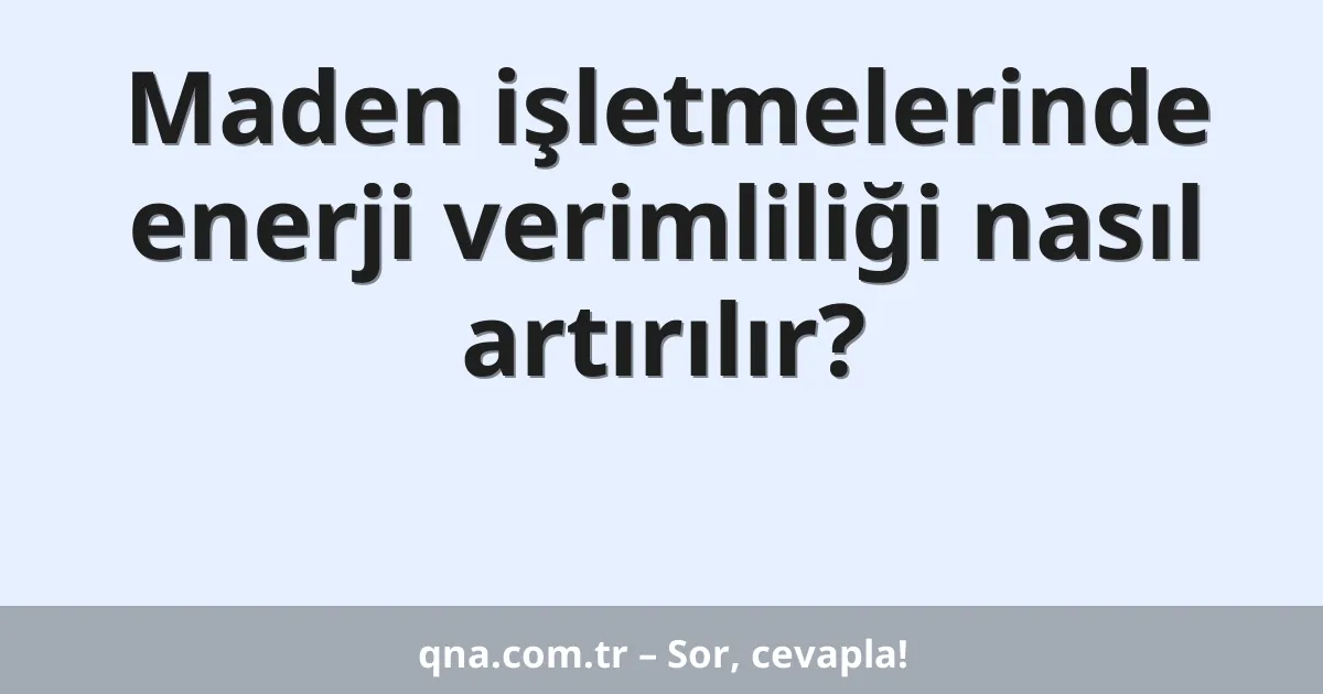 Maden işletmelerinde enerji verimliliği nasıl artırılır?