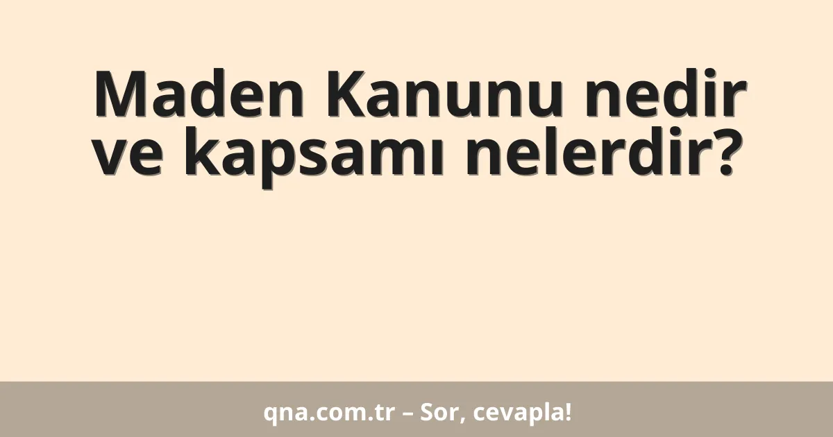 Maden Kanunu nedir ve kapsamı nelerdir?