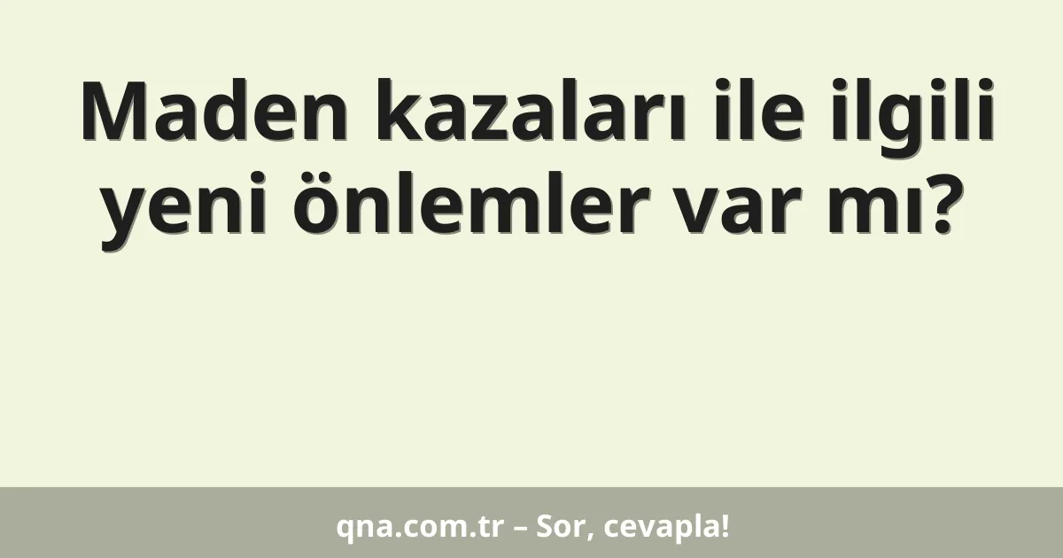 Maden kazaları ile ilgili yeni önlemler var mı?