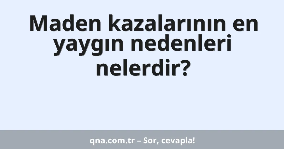 Maden kazalarının en yaygın nedenleri nelerdir?
