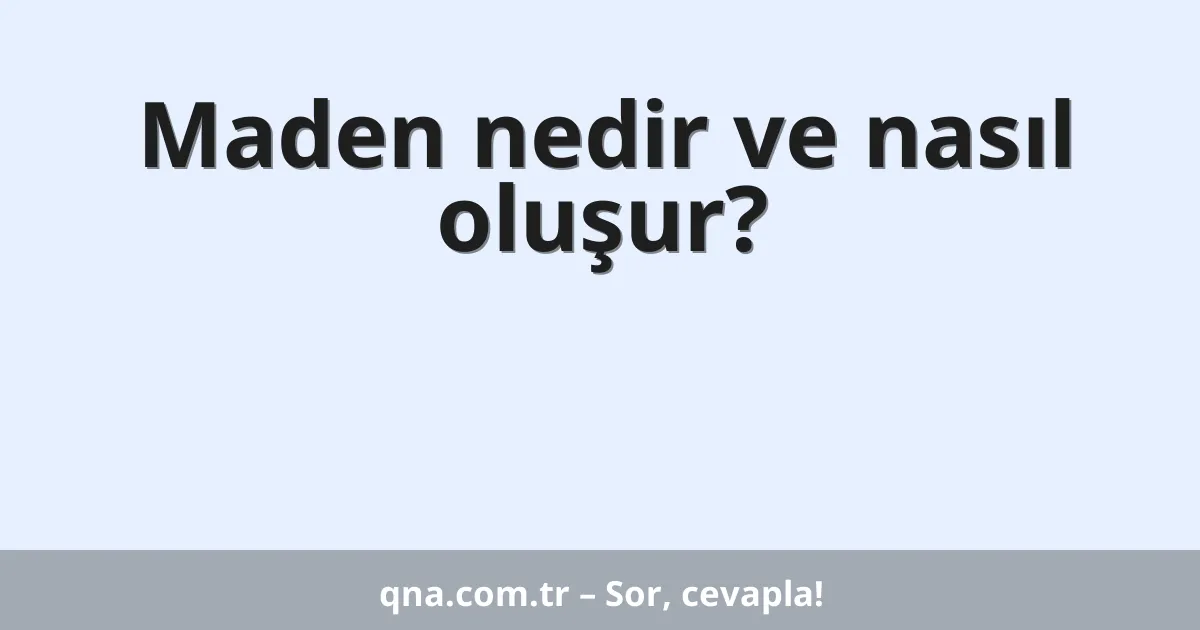 Maden nedir ve nasıl oluşur?