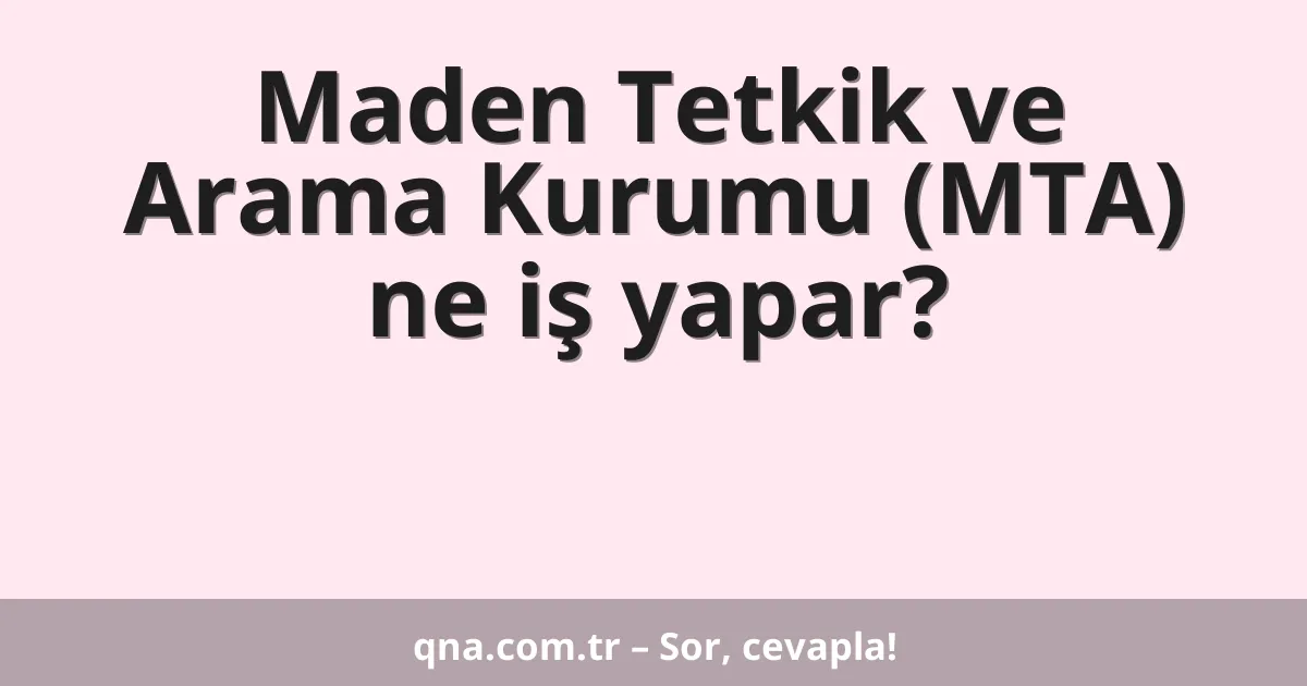 Maden Tetkik ve Arama Kurumu (MTA) ne iş yapar?