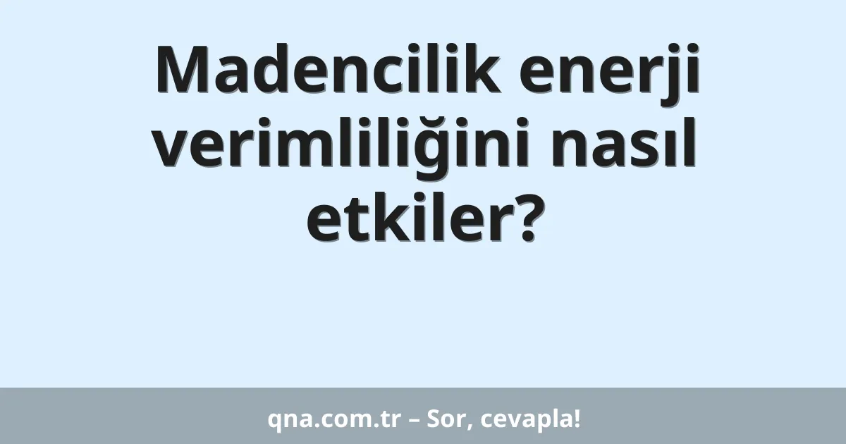 Madencilik enerji verimliliğini nasıl etkiler?